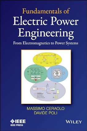 Fundamentals of Electric Power Engineering - From Electromagnetics to Power Systems